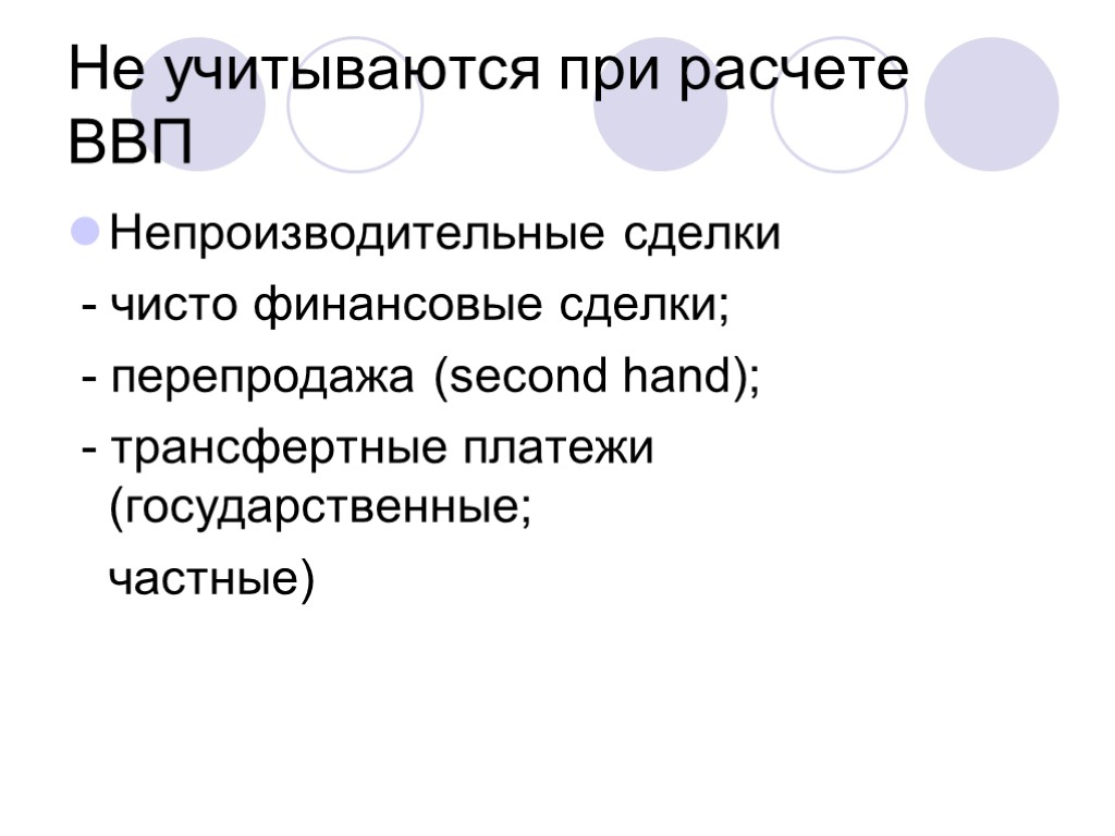 Не учитываются при расчете ВВП Непроизводительные сделки - чисто финансовые сделки; - перепродажа (second